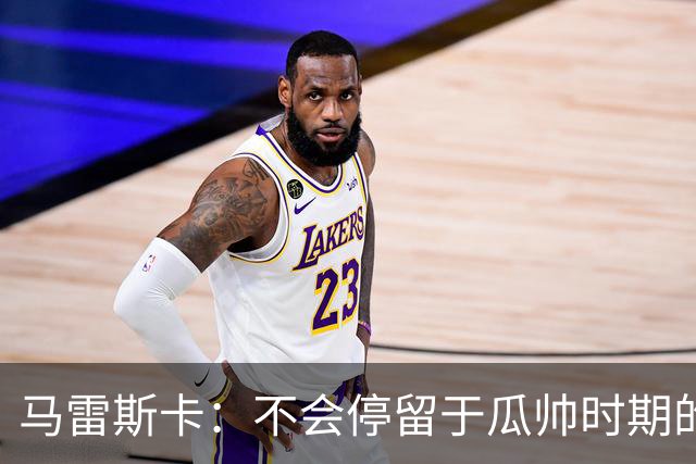 马雷斯卡：不会停留于瓜帅时期的成就 多库对桑德兰可能复出